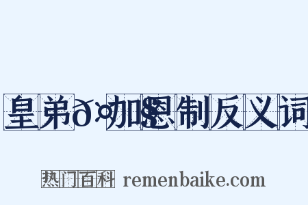 皇弟𤟧加恩制反义词是什么意思的图片